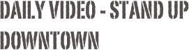 Daily Video - Stand up downtown 