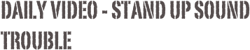Daily Video - stand up sound trouble